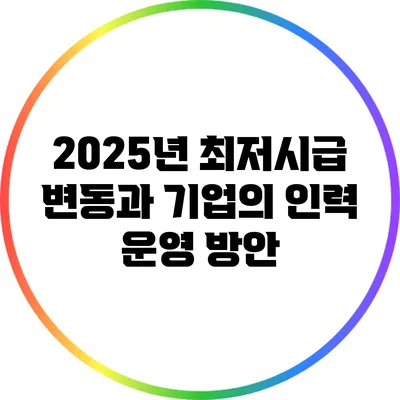 2025년 최저시급 변동과 기업의 인력 운영 방안