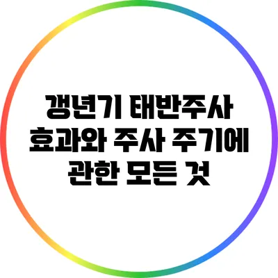 갱년기 태반주사: 효과와 주사 주기에 관한 모든 것