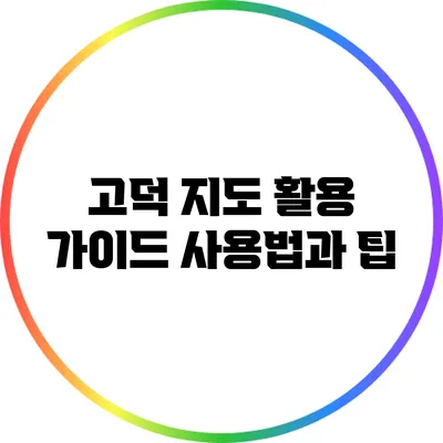 고덕 지도 활용 가이드: 사용법과 팁