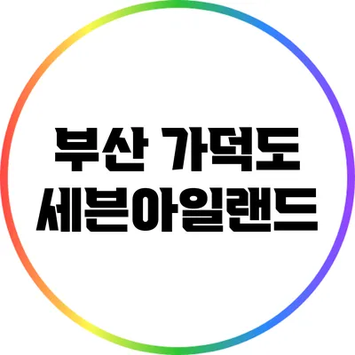 부산 가덕도 세븐아일랜드