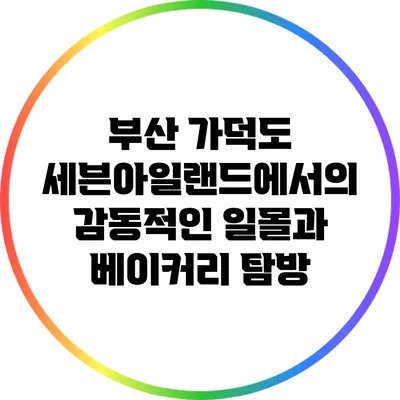 부산 가덕도 세븐아일랜드에서의 감동적인 일몰과 베이커리 탐방