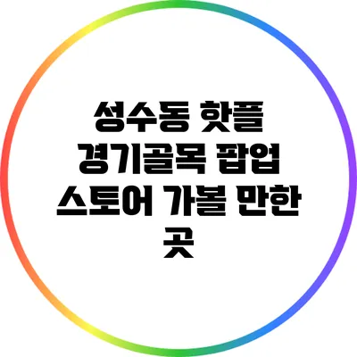 성수동 핫플: 경기골목 팝업 스토어 가볼 만한 곳