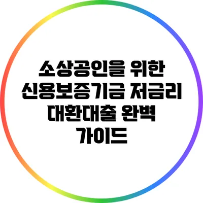 소상공인을 위한 신용보증기금 저금리 대환대출 완벽 가이드
