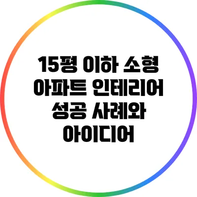 15평 이하 소형 아파트 인테리어 성공 사례와 아이디어