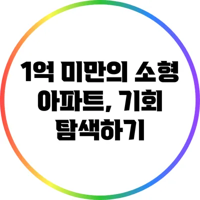 1억 미만의 소형 아파트, 기회 탐색하기