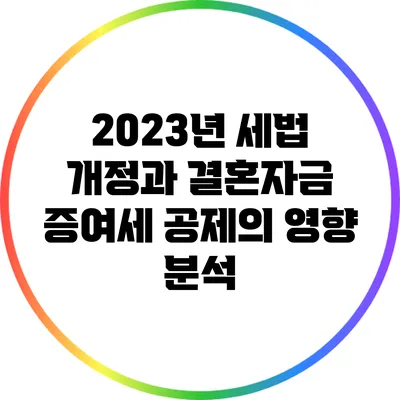 2023년 세법 개정과 결혼자금 증여세 공제의 영향 분석
