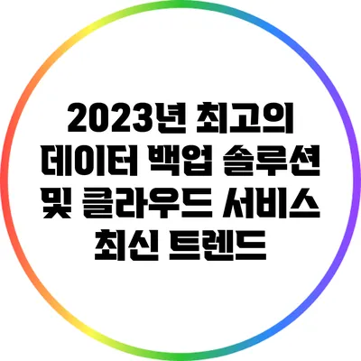 2023년 최고의 데이터 백업 솔루션 및 클라우드 서비스 최신 트렌드