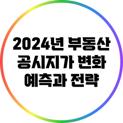 2024년 부동산 공시지가 변화 예측과 전략