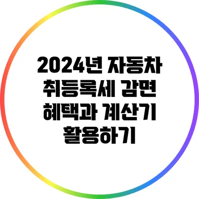 2024년 자동차 취등록세 감면 혜택과 계산기 활용하기