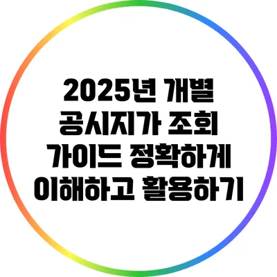 2025년 개별 공시지가 조회 가이드: 정확하게 이해하고 활용하기