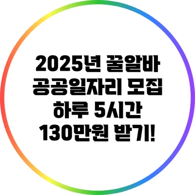 2025년 꿀알바 공공일자리 모집: 하루 5시간 130만원 받기!