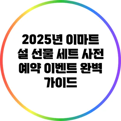 2025년 이마트 설 선물 세트 사전 예약 이벤트 완벽 가이드