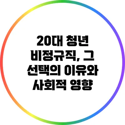 20대 청년 비정규직, 그 선택의 이유와 사회적 영향