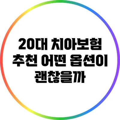 20대 치아보험 추천: 어떤 옵션이 괜찮을까?