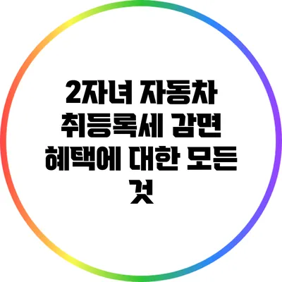 2자녀 자동차 취등록세 감면 혜택에 대한 모든 것