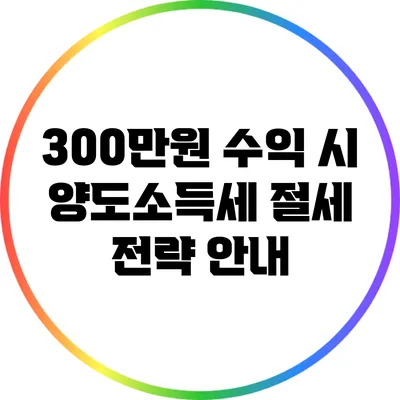 300만원 수익 시 양도소득세 절세 전략 안내