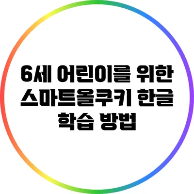 6세 어린이를 위한 스마트올쿠키 한글 학습 방법
