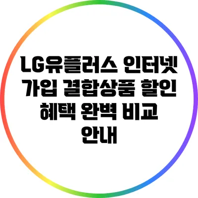 LG유플러스 인터넷 가입 결합상품 할인 혜택 완벽 비교 안내