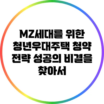 MZ세대를 위한 청년우대주택 청약 전략: 성공의 비결을 찾아서