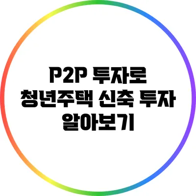 P2P 투자로 청년주택 신축 투자 알아보기