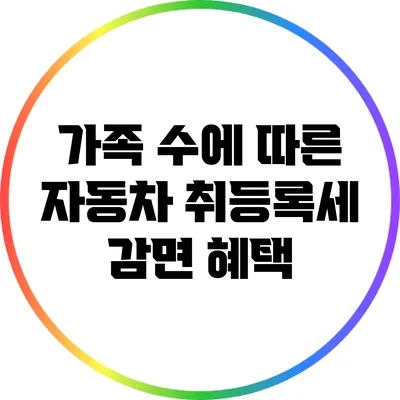 가족 수에 따른 자동차 취등록세 감면 혜택