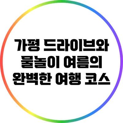 가평 드라이브와 물놀이: 여름의 완벽한 여행 코스
