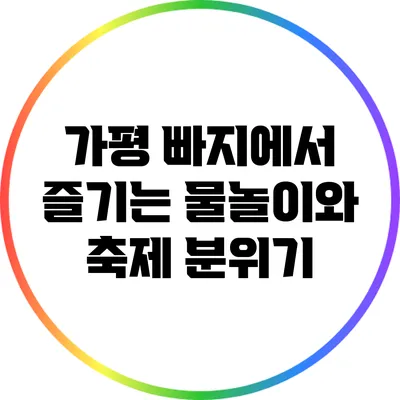 가평 빠지에서 즐기는 물놀이와 축제 분위기