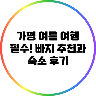 가평 여름 여행 필수! 빠지 추천과 숙소 후기