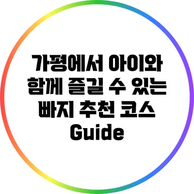 가평에서 아이와 함께 즐길 수 있는 빠지 추천 코스 Guide