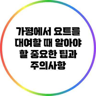 가평에서 요트를 대여할 때 알아야 할 중요한 팁과 주의사항
