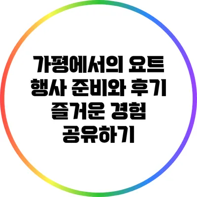 가평에서의 요트 행사 준비와 후기: 즐거운 경험 공유하기