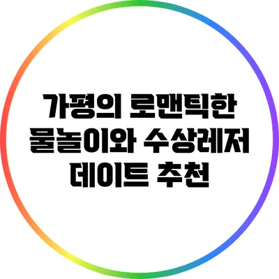 가평의 로맨틱한 물놀이와 수상레저 데이트 추천
