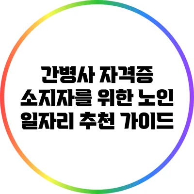간병사 자격증 소지자를 위한 노인 일자리 추천 가이드