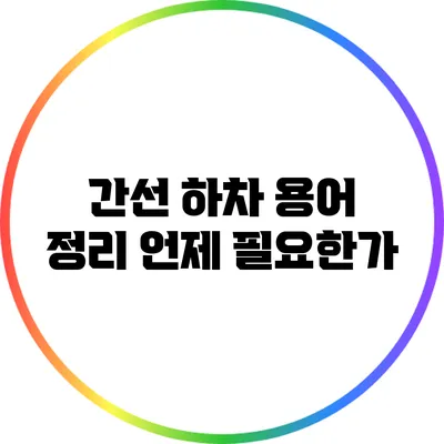 간선 하차 용어 정리: 언제 필요한가?