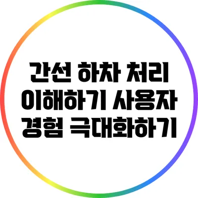 간선 하차 처리 이해하기: 사용자 경험 극대화하기