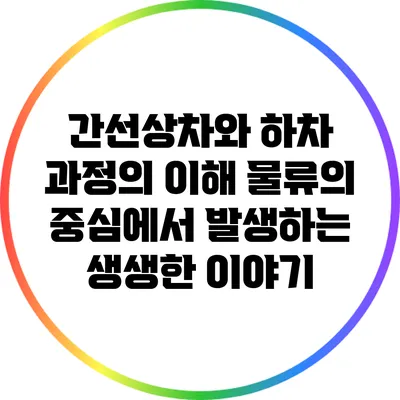 간선상차와 하차 과정의 이해: 물류의 중심에서 발생하는 생생한 이야기