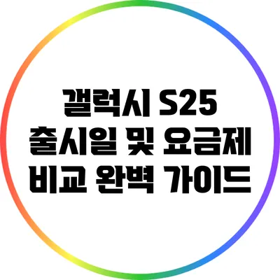 갤럭시 S25 출시일 및 요금제 비교 완벽 가이드