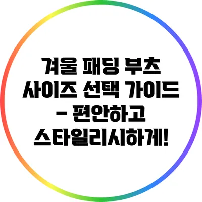 겨울 패딩 부츠 사이즈 선택 가이드 – 편안하고 스타일리시하게!
