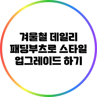 겨울철 데일리 패딩부츠로 스타일 업그레이드 하기