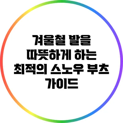 겨울철 발을 따뜻하게 하는 최적의 스노우 부츠 가이드