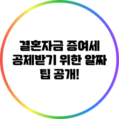 결혼자금 증여세 공제받기 위한 알짜 팁 공개!