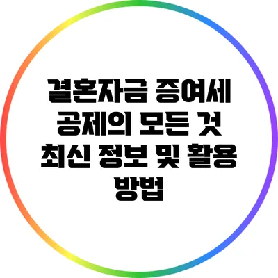 결혼자금 증여세 공제의 모든 것: 최신 정보 및 활용 방법