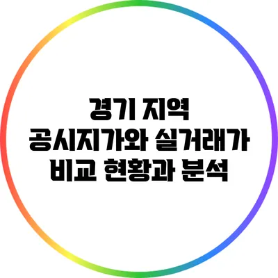경기 지역 공시지가와 실거래가 비교: 현황과 분석