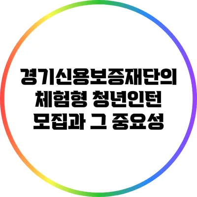 경기신용보증재단의 체험형 청년인턴 모집과 그 중요성