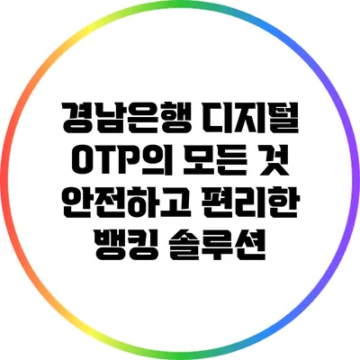 경남은행 디지털 OTP의 모든 것: 안전하고 편리한 뱅킹 솔루션
