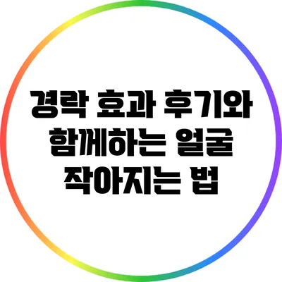 경락 효과 후기와 함께하는 얼굴 작아지는 법