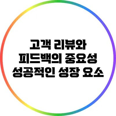 고객 리뷰와 피드백의 중요성: 성공적인 성장 요소