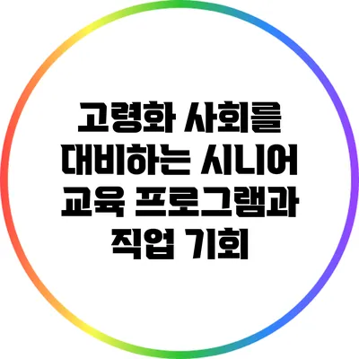 고령화 사회를 대비하는 시니어 교육 프로그램과 직업 기회