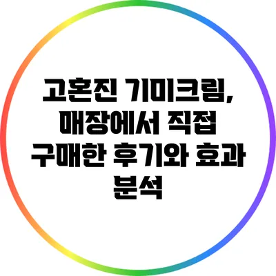 고혼진 기미크림, 매장에서 직접 구매한 후기와 효과 분석