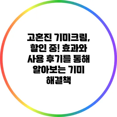 고혼진 기미크림, 할인 중! 효과와 사용 후기를 통해 알아보는 기미 해결책